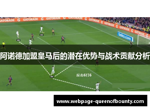 阿诺德加盟皇马后的潜在优势与战术贡献分析